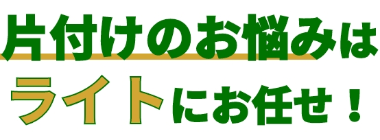 片付けのお悩みはライトにお任せ！